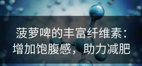 菠萝啤的丰富纤维素：增加饱腹感，助力减肥